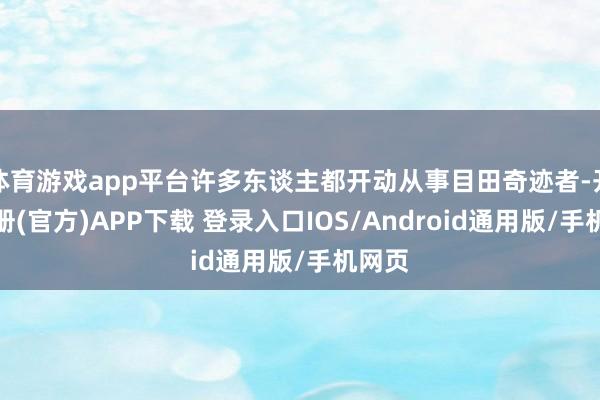 体育游戏app平台许多东谈主都开动从事目田奇迹者-开云注册(官方)APP下载 登录入口IOS/Android通用版/手机网页