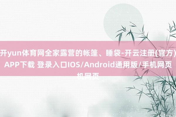 开yun体育网全家露营的帐篷、睡袋-开云注册(官方)APP下载 登录入口IOS/Android通用版/手机网页