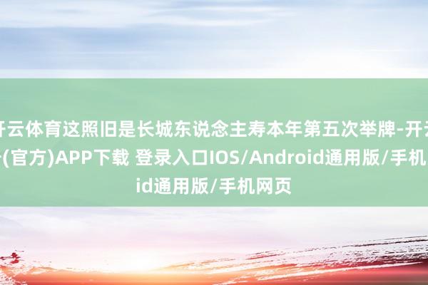 开云体育这照旧是长城东说念主寿本年第五次举牌-开云注册(官方)APP下载 登录入口IOS/Android通用版/手机网页