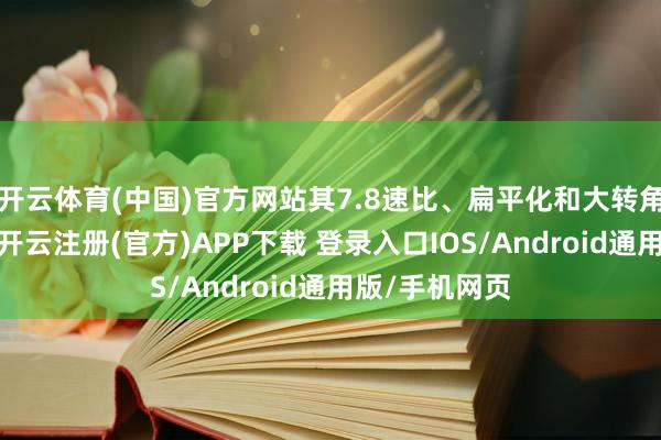 开云体育(中国)官方网站其7.8速比、扁平化和大转角减震器打算-开云注册(官方)APP下载 登录入口IOS/Android通用版/手机网页