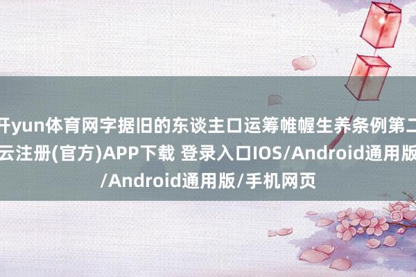 开yun体育网字据旧的东谈主口运筹帷幄生养条例第二十四条-开云注册(官方)APP下载 登录入口IOS/Android通用版/手机网页