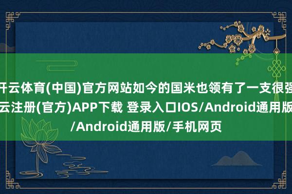 开云体育(中国)官方网站如今的国米也领有了一支很强的球队-开云注册(官方)APP下载 登录入口IOS/Android通用版/手机网页