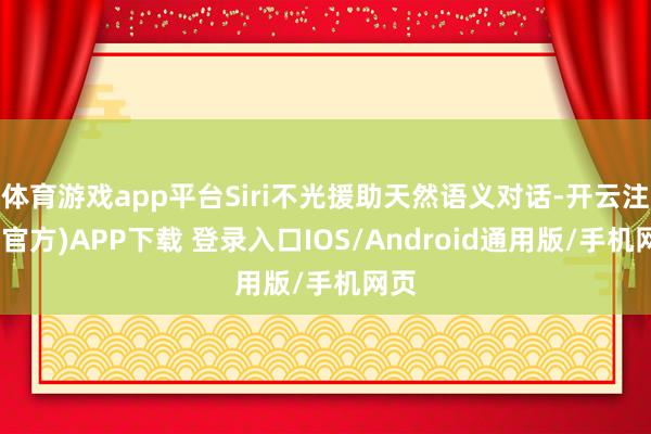 体育游戏app平台Siri不光援助天然语义对话-开云注册(官方)APP下载 登录入口IOS/Android通用版/手机网页