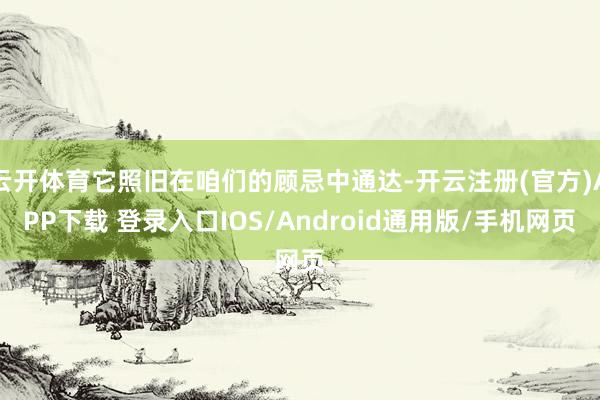 云开体育它照旧在咱们的顾忌中通达-开云注册(官方)APP下载 登录入口IOS/Android通用版/手机网页