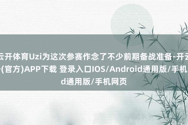 云开体育Uzi为这次参赛作念了不少前期备战准备-开云注册(官方)APP下载 登录入口IOS/Android通用版/手机网页