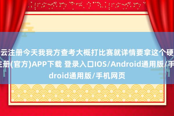 开云注册今天我我方查考大概打比赛就详情要拿这个硬人-开云注册(官方)APP下载 登录入口IOS/Android通用版/手机网页
