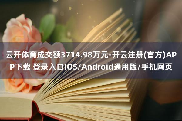 云开体育成交额3714.98万元-开云注册(官方)APP下载 登录入口IOS/Android通用版/手机网页