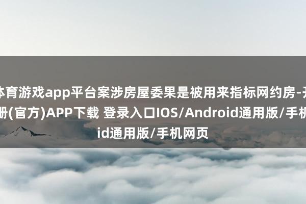 体育游戏app平台案涉房屋委果是被用来指标网约房-开云注册(官方)APP下载 登录入口IOS/Android通用版/手机网页