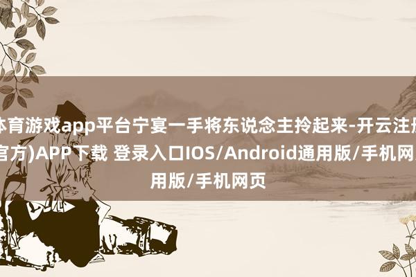 体育游戏app平台宁宴一手将东说念主拎起来-开云注册(官方)APP下载 登录入口IOS/Android通用版/手机网页