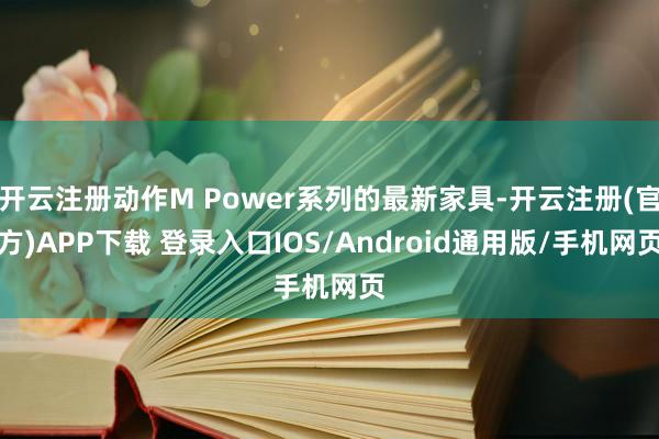 开云注册动作M Power系列的最新家具-开云注册(官方)APP下载 登录入口IOS/Android通用版/手机网页