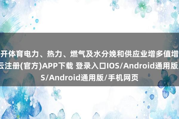 云开体育电力、热力、燃气及水分娩和供应业增多值增长8.2%-开云注册(官方)APP下载 登录入口IOS/Android通用版/手机网页
