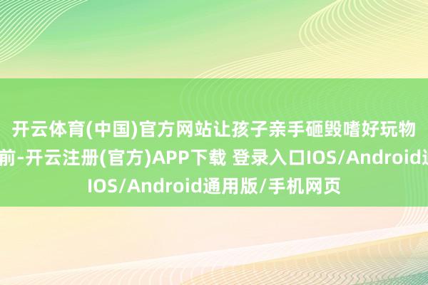 开云体育(中国)官方网站　　让孩子亲手砸毁嗜好玩物　　坐在女孩的书桌前-开云注册(官方)APP下载 登录入口IOS/Android通用版/手机网页