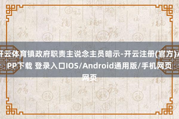 开云体育镇政府职责主说念主员暗示-开云注册(官方)APP下载 登录入口IOS/Android通用版/手机网页