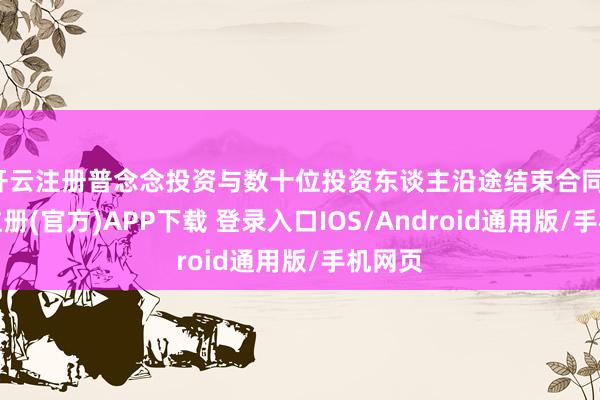 开云注册普念念投资与数十位投资东谈主沿途结束合同-开云注册(官方)APP下载 登录入口IOS/Android通用版/手机网页