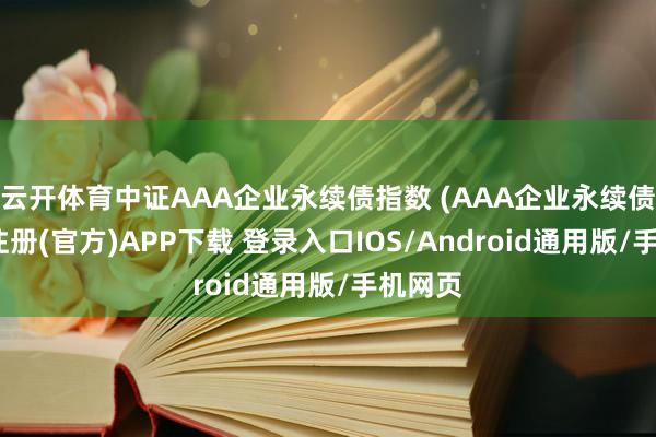 云开体育中证AAA企业永续债指数 (AAA企业永续债-开云注册(官方)APP下载 登录入口IOS/Android通用版/手机网页