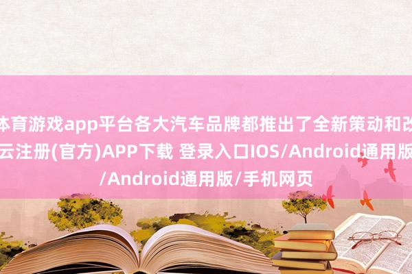 体育游戏app平台各大汽车品牌都推出了全新策动和改变车型-开云注册(官方)APP下载 登录入口IOS/Android通用版/手机网页