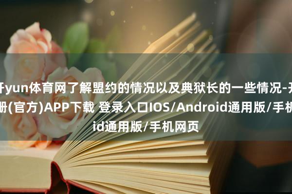开yun体育网了解盟约的情况以及典狱长的一些情况-开云注册(官方)APP下载 登录入口IOS/Android通用版/手机网页