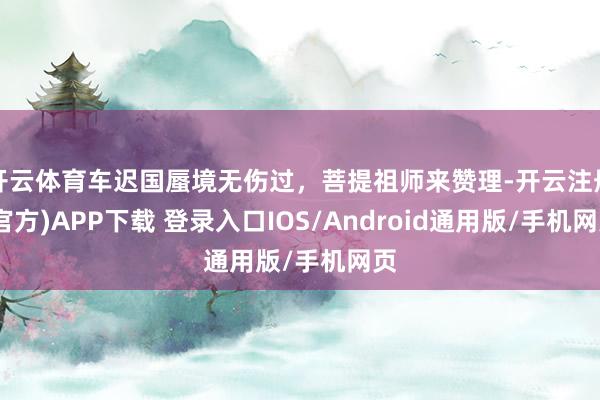 开云体育车迟国蜃境无伤过，菩提祖师来赞理-开云注册(官方)APP下载 登录入口IOS/Android通用版/手机网页