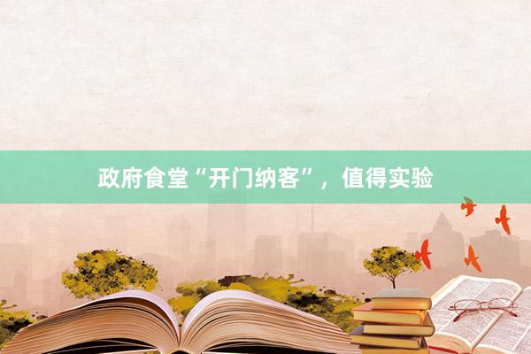 政府食堂“开门纳客”，值得实验