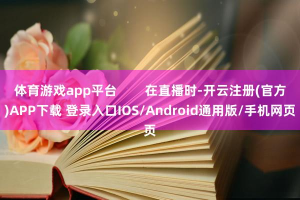 体育游戏app平台        在直播时-开云注册(官方)APP下载 登录入口IOS/Android通用版/手机网页