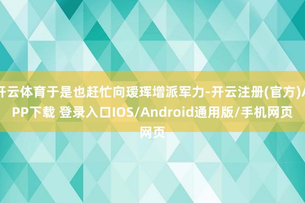 开云体育于是也赶忙向瑷珲增派军力-开云注册(官方)APP下载 登录入口IOS/Android通用版/手机网页