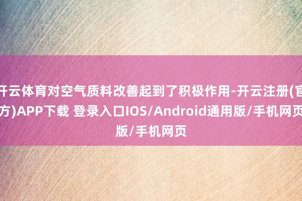 开云体育对空气质料改善起到了积极作用-开云注册(官方)APP下载 登录入口IOS/Android通用版/手机网页