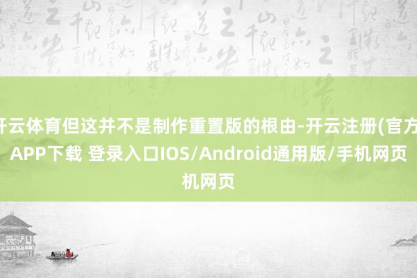 开云体育但这并不是制作重置版的根由-开云注册(官方)APP下载 登录入口IOS/Android通用版/手机网页