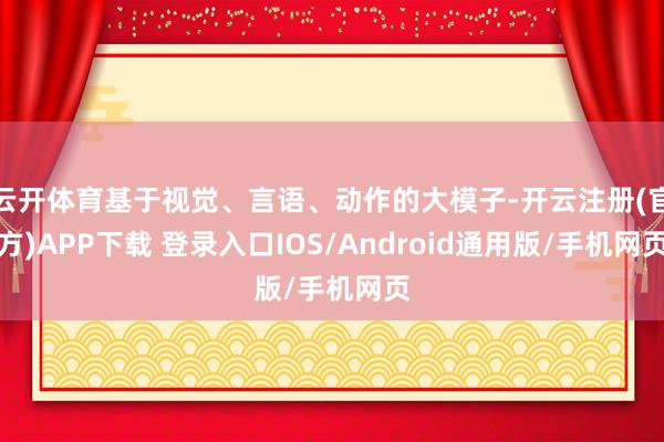 云开体育基于视觉、言语、动作的大模子-开云注册(官方)APP下载 登录入口IOS/Android通用版/手机网页