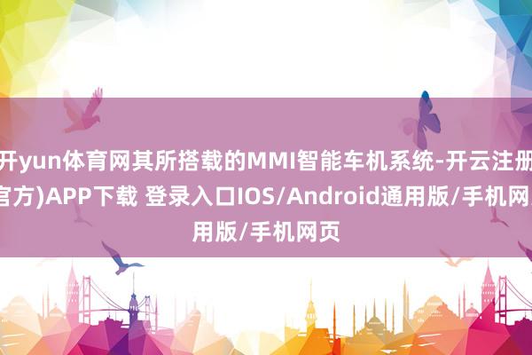 开yun体育网其所搭载的MMI智能车机系统-开云注册(官方)APP下载 登录入口IOS/Android通用版/手机网页