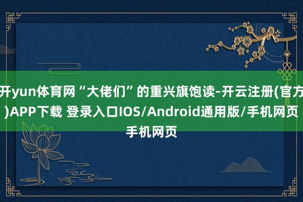 开yun体育网“大佬们”的重兴旗饱读-开云注册(官方)APP下载 登录入口IOS/Android通用版/手机网页