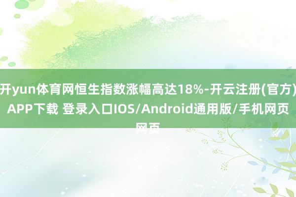 开yun体育网恒生指数涨幅高达18%-开云注册(官方)APP下载 登录入口IOS/Android通用版/手机网页