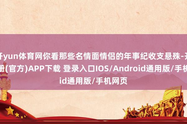 开yun体育网你看那些名情面情侣的年事纪收支悬殊-开云注册(官方)APP下载 登录入口IOS/Android通用版/手机网页