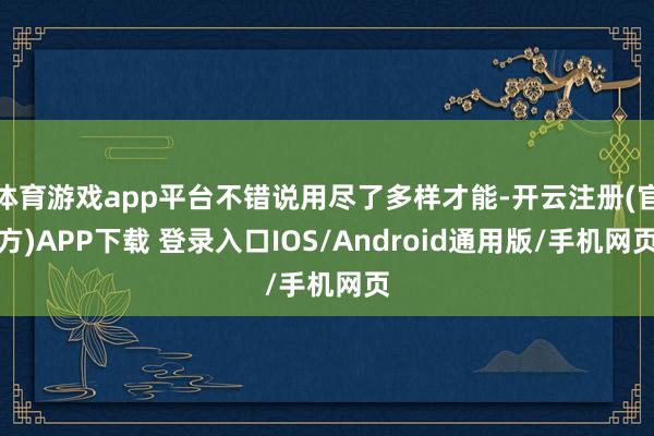 体育游戏app平台不错说用尽了多样才能-开云注册(官方)APP下载 登录入口IOS/Android通用版/手机网页