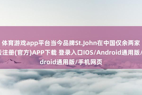 体育游戏app平台当今品牌St.John在中国仅余两家门店-开云注册(官方)APP下载 登录入口IOS/Android通用版/手机网页