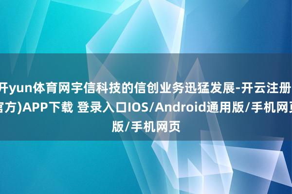 开yun体育网宇信科技的信创业务迅猛发展-开云注册(官方)APP下载 登录入口IOS/Android通用版/手机网页