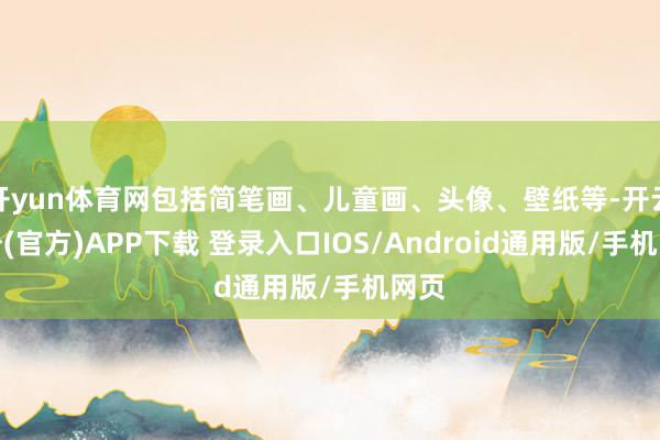 开yun体育网包括简笔画、儿童画、头像、壁纸等-开云注册(官方)APP下载 登录入口IOS/Android通用版/手机网页