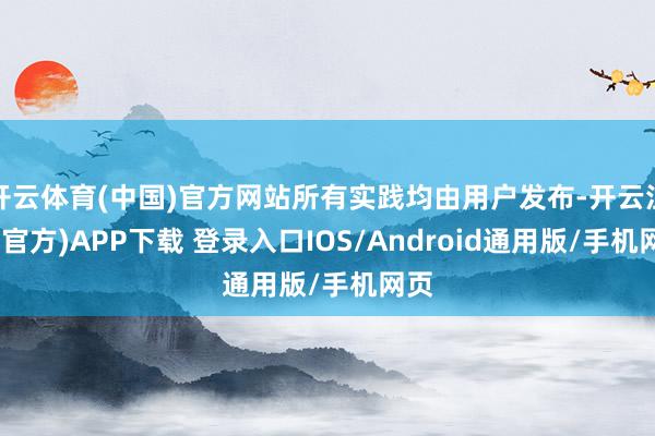 开云体育(中国)官方网站所有实践均由用户发布-开云注册(官方)APP下载 登录入口IOS/Android通用版/手机网页