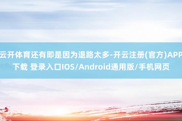 云开体育还有即是因为退路太多-开云注册(官方)APP下载 登录入口IOS/Android通用版/手机网页