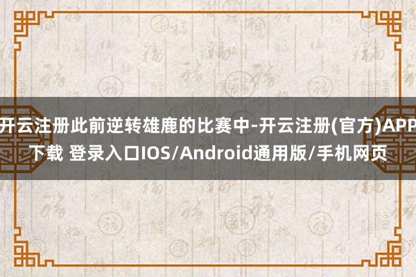 开云注册此前逆转雄鹿的比赛中-开云注册(官方)APP下载 登录入口IOS/Android通用版/手机网页