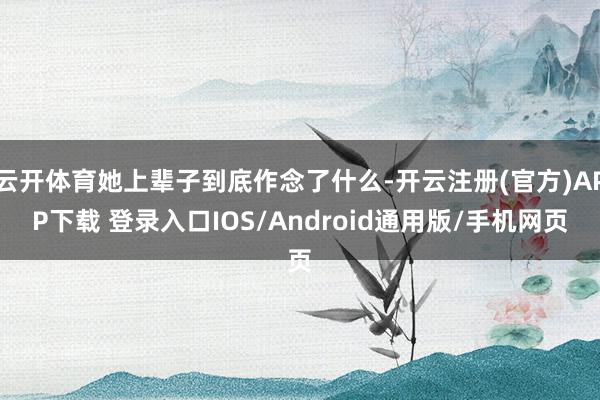 云开体育她上辈子到底作念了什么-开云注册(官方)APP下载 登录入口IOS/Android通用版/手机网页