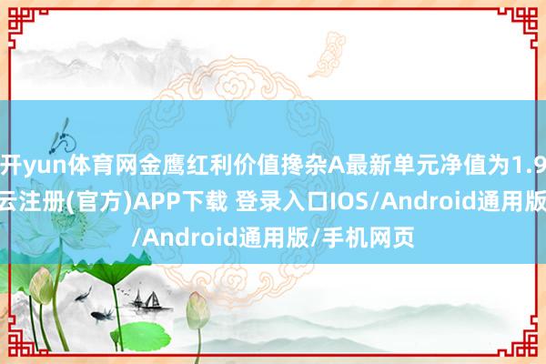开yun体育网金鹰红利价值搀杂A最新单元净值为1.9313元-开云注册(官方)APP下载 登录入口IOS/Android通用版/手机网页