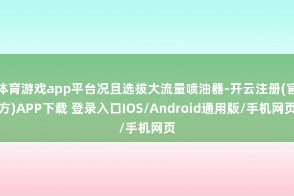 体育游戏app平台况且选拔大流量喷油器-开云注册(官方)APP下载 登录入口IOS/Android通用版/手机网页