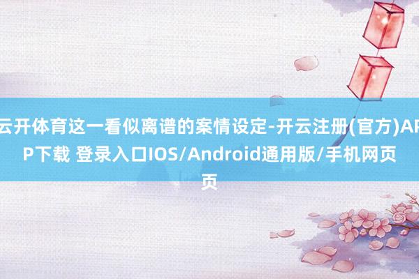 云开体育这一看似离谱的案情设定-开云注册(官方)APP下载 登录入口IOS/Android通用版/手机网页