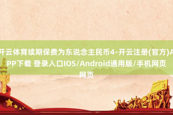 开云体育续期保费为东说念主民币4-开云注册(官方)APP下载 登录入口IOS/Android通用版/手机网页