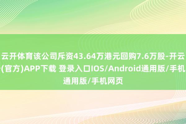 云开体育该公司斥资43.64万港元回购7.6万股-开云注册(官方)APP下载 登录入口IOS/Android通用版/手机网页