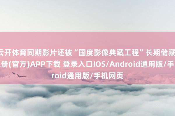 云开体育同期影片还被“国度影像典藏工程”长期储藏-开云注册(官方)APP下载 登录入口IOS/Android通用版/手机网页