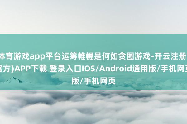 体育游戏app平台运筹帷幄是何如贪图游戏-开云注册(官方)APP下载 登录入口IOS/Android通用版/手机网页