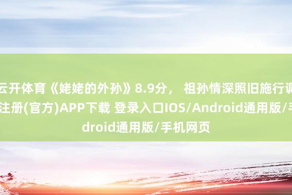云开体育《姥姥的外孙》8.9分， 祖孙情深照旧施行调侃-开云注册(官方)APP下载 登录入口IOS/Android通用版/手机网页