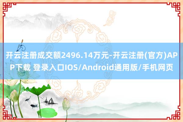 开云注册成交额2496.14万元-开云注册(官方)APP下载 登录入口IOS/Android通用版/手机网页