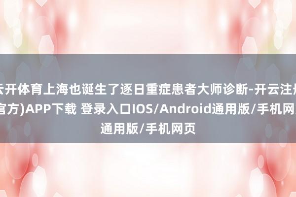 云开体育上海也诞生了逐日重症患者大师诊断-开云注册(官方)APP下载 登录入口IOS/Android通用版/手机网页